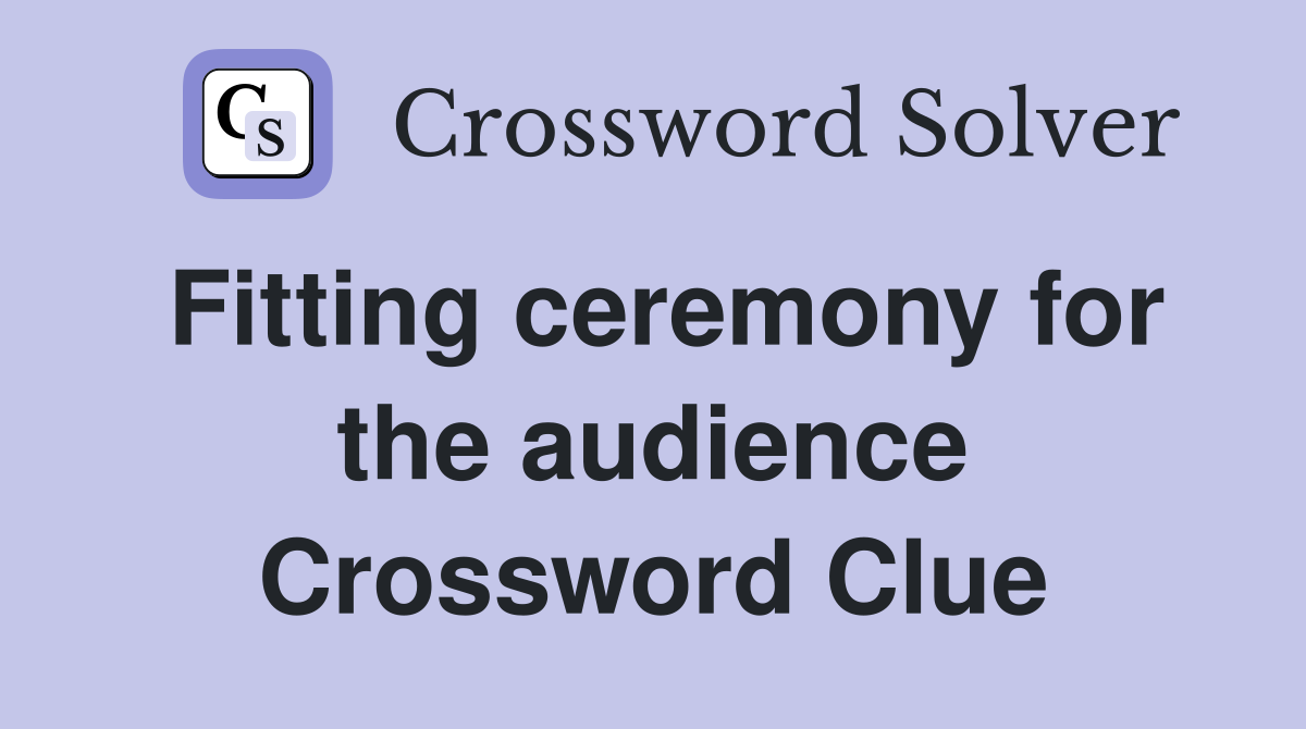 Fitting ceremony for the audience Crossword Clue