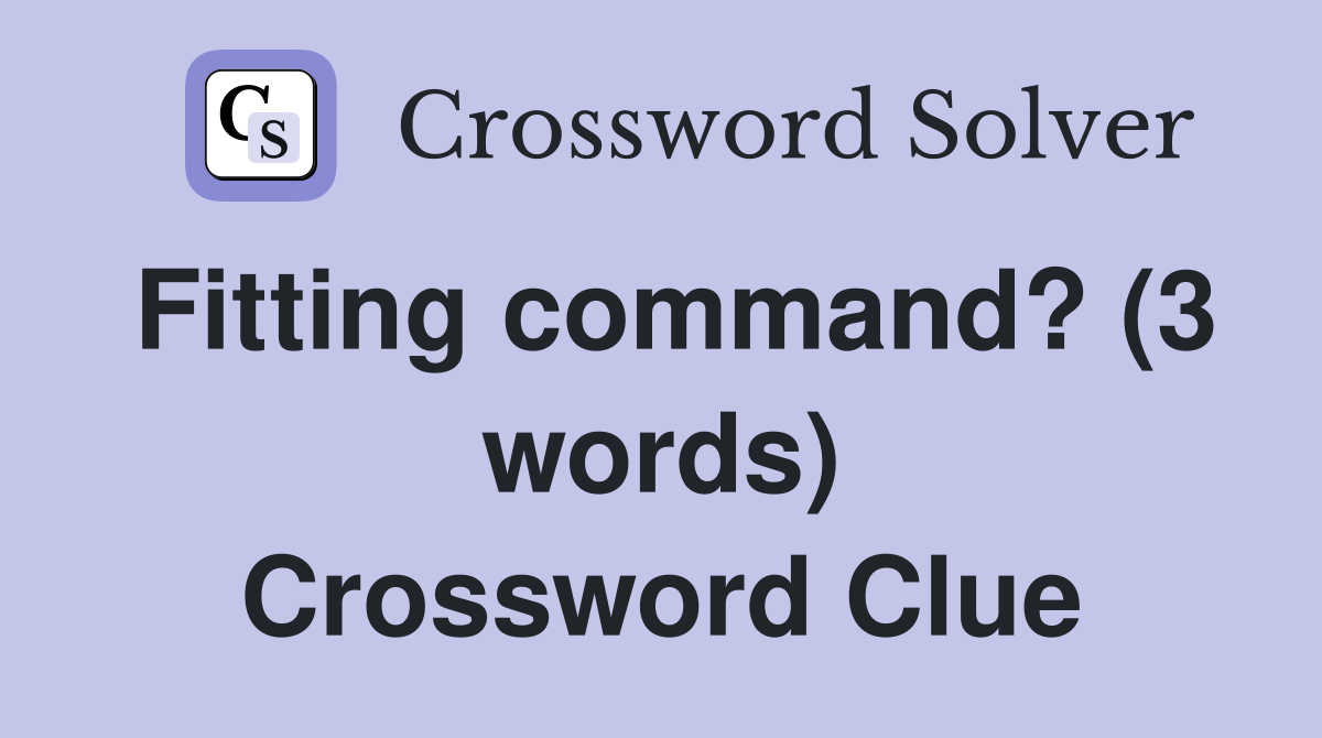 Fitting command? (3 words) Crossword Clue