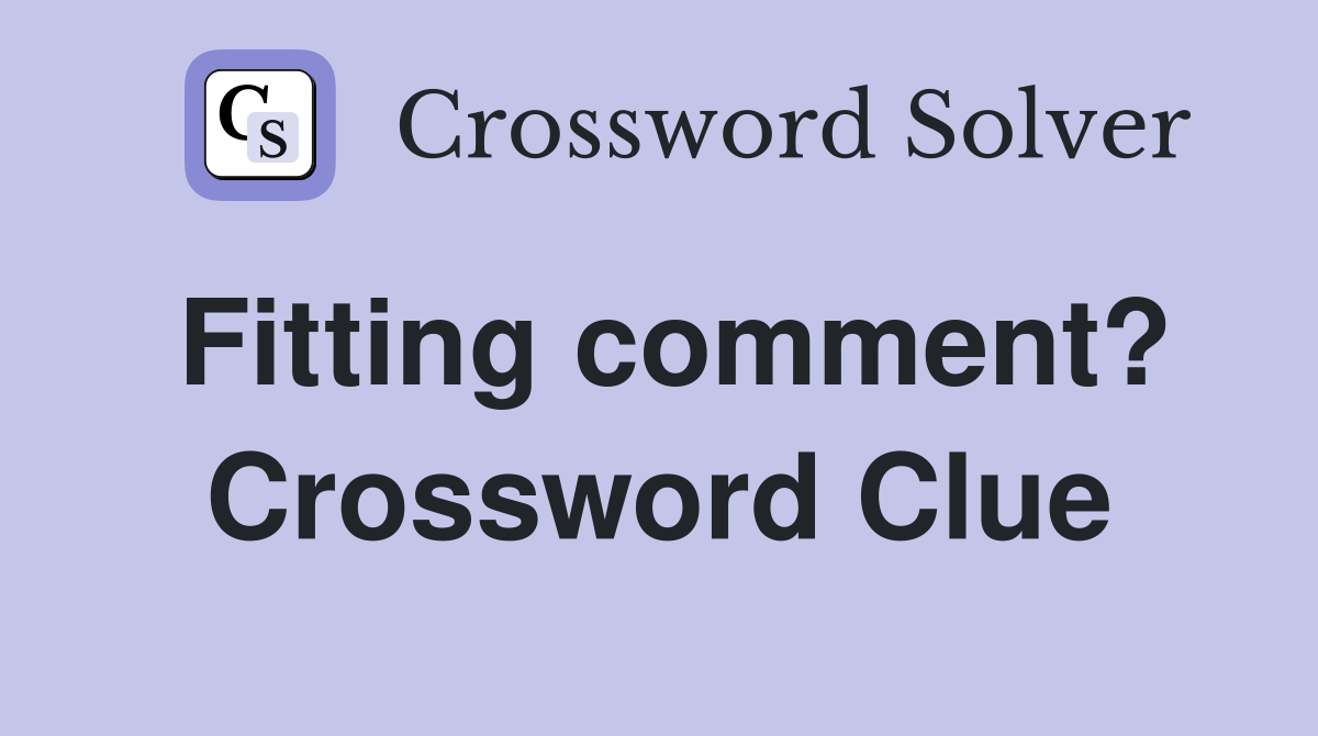 Fitting comment? Crossword Clue