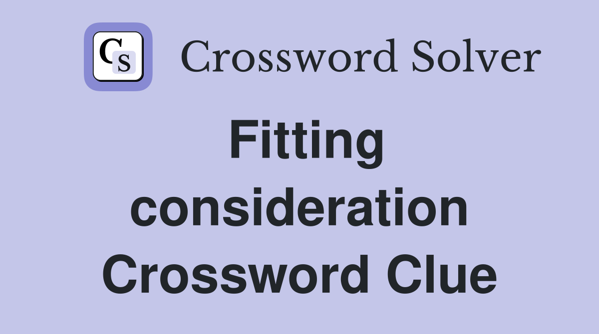 Fitting consideration Crossword Clue