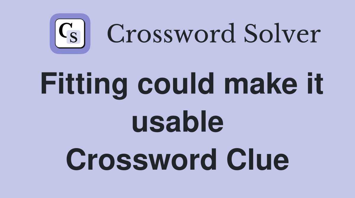 Fitting could make it usable Crossword Clue