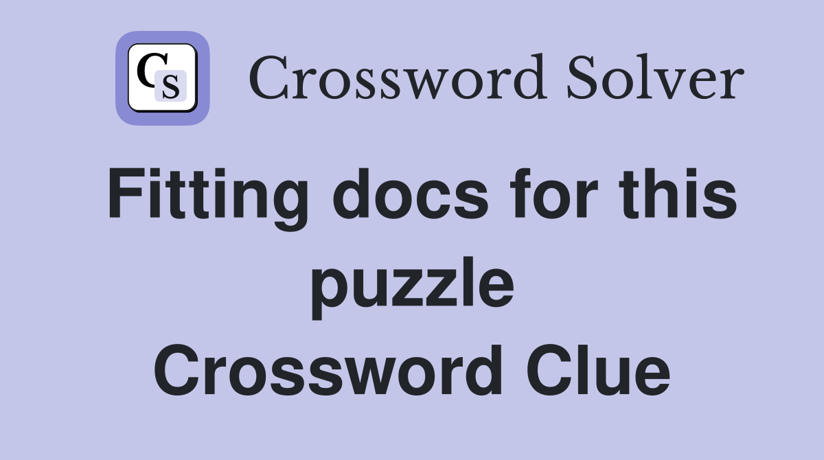 Fitting docs for this puzzle Crossword Clue