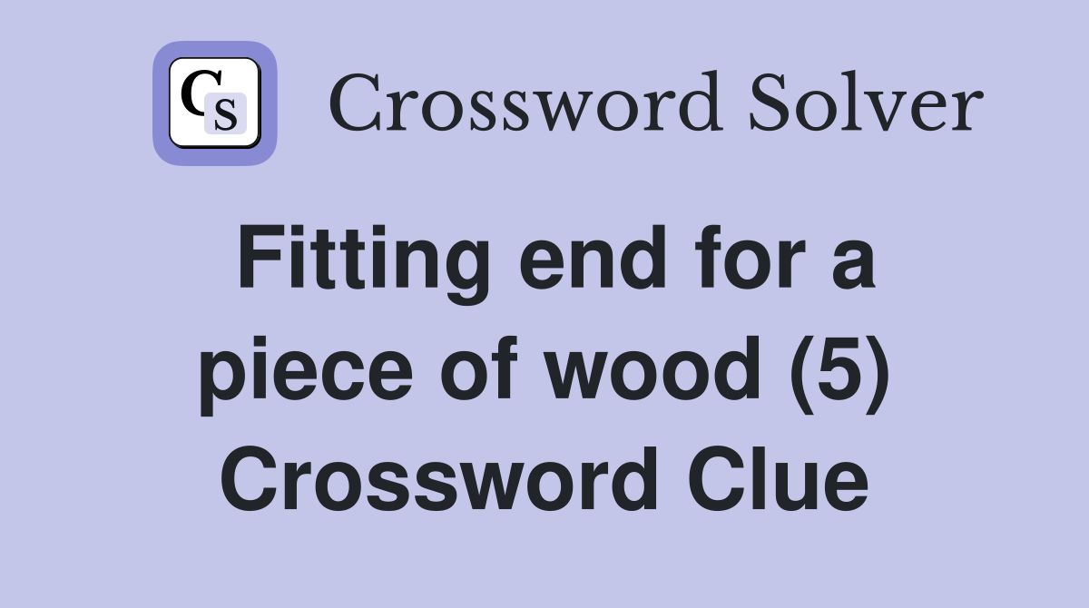 Fitting end for a piece of wood (5) Crossword Clue