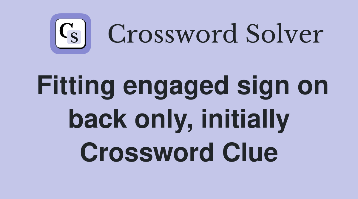 Fitting engaged sign on back only, initially Crossword Clue
