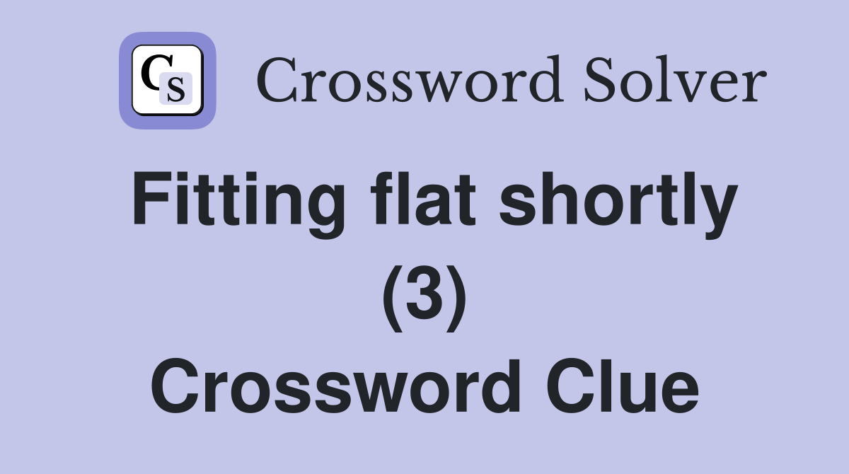 Fitting flat shortly (3) Crossword Clue