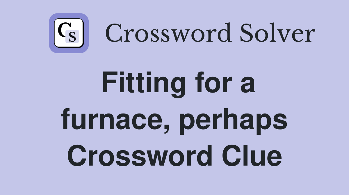 Fitting for a furnace, perhaps Crossword Clue