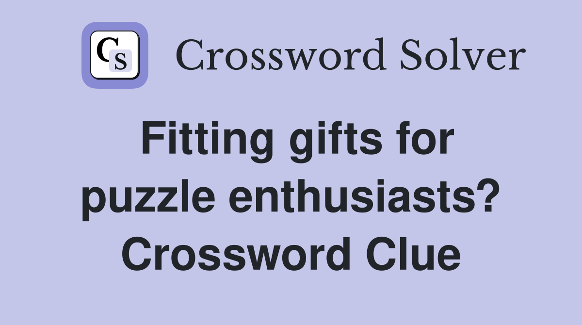 Fitting gifts for puzzle enthusiasts? Crossword Clue