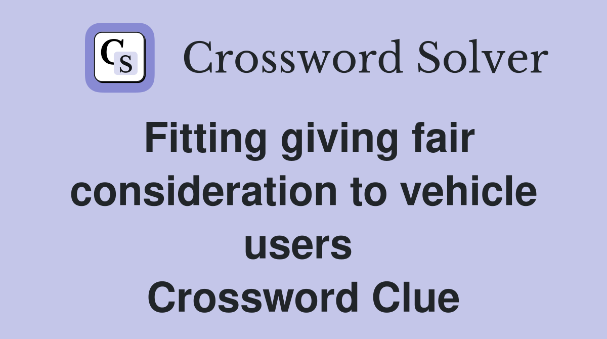 Fitting giving fair consideration to vehicle users  Crossword Clue