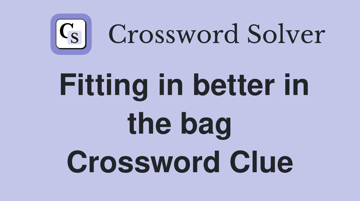 Fitting in better in the bag Crossword Clue