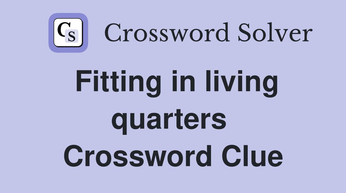 Fitting in living quarters  Crossword Clue