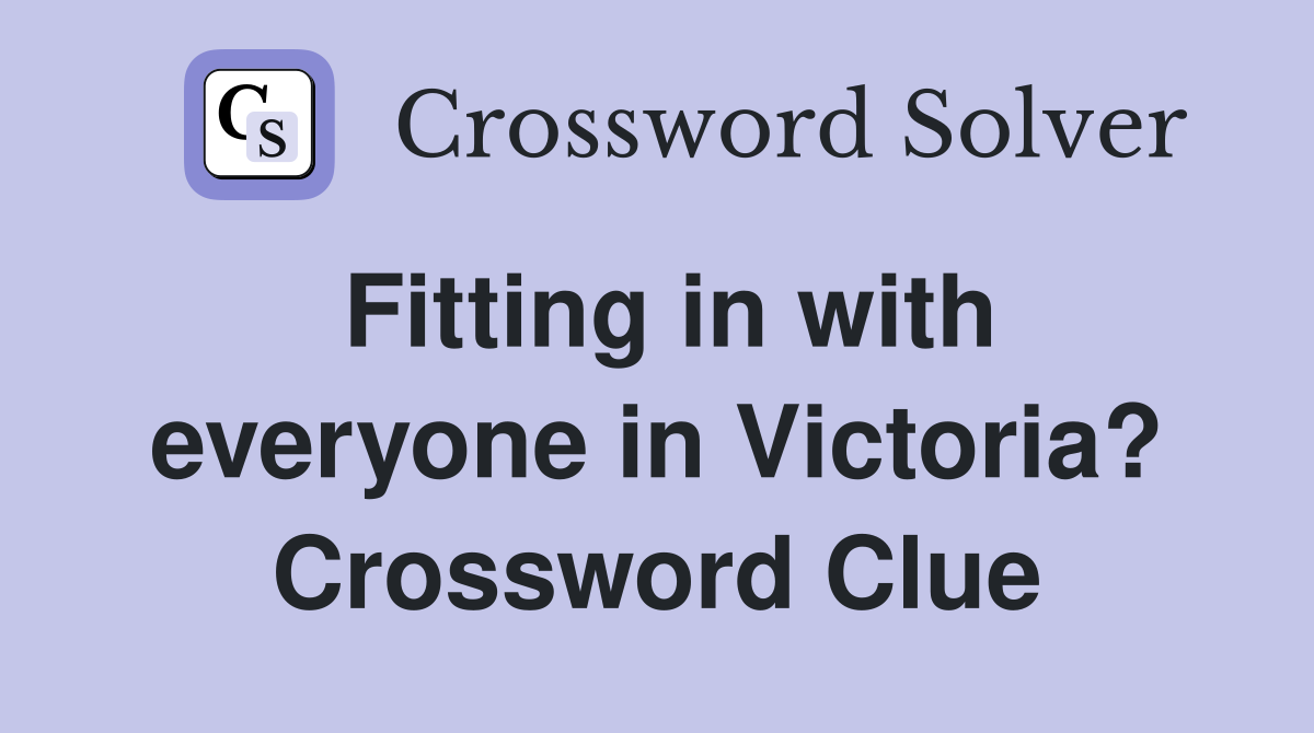 Fitting in with everyone in Victoria? Crossword Clue