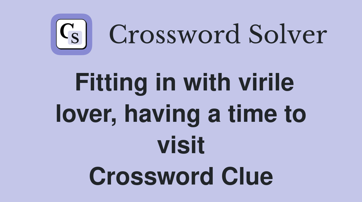 Fitting in with virile lover, having a time to visit Crossword Clue
