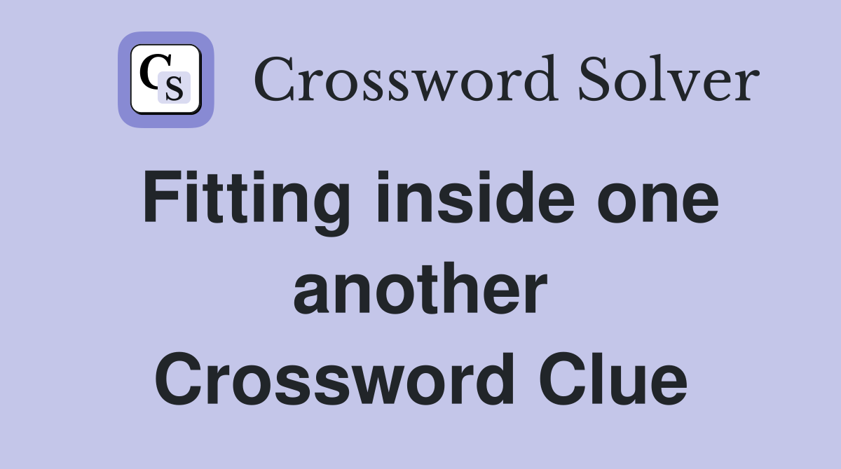 Fitting inside one another Crossword Clue