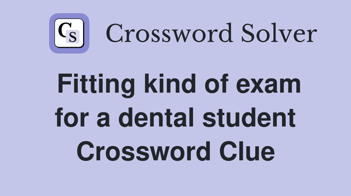 Fitting kind of exam for a dental student Crossword Clue