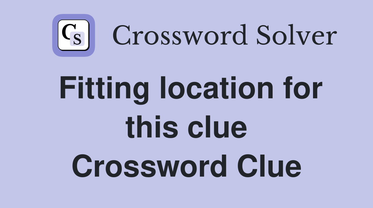 Fitting location for this clue Crossword Clue