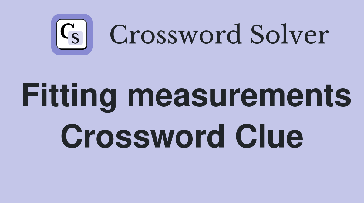 Fitting measurements Crossword Clue