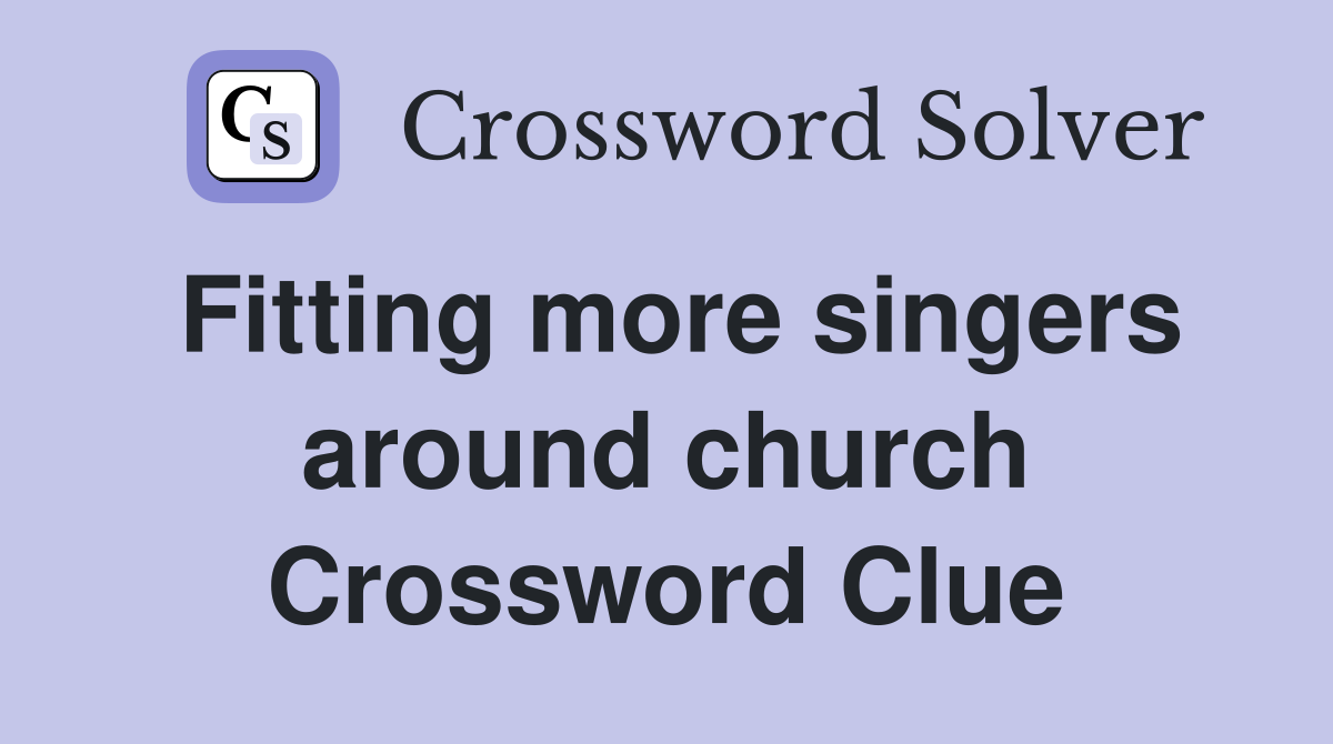 Fitting more singers around church Crossword Clue