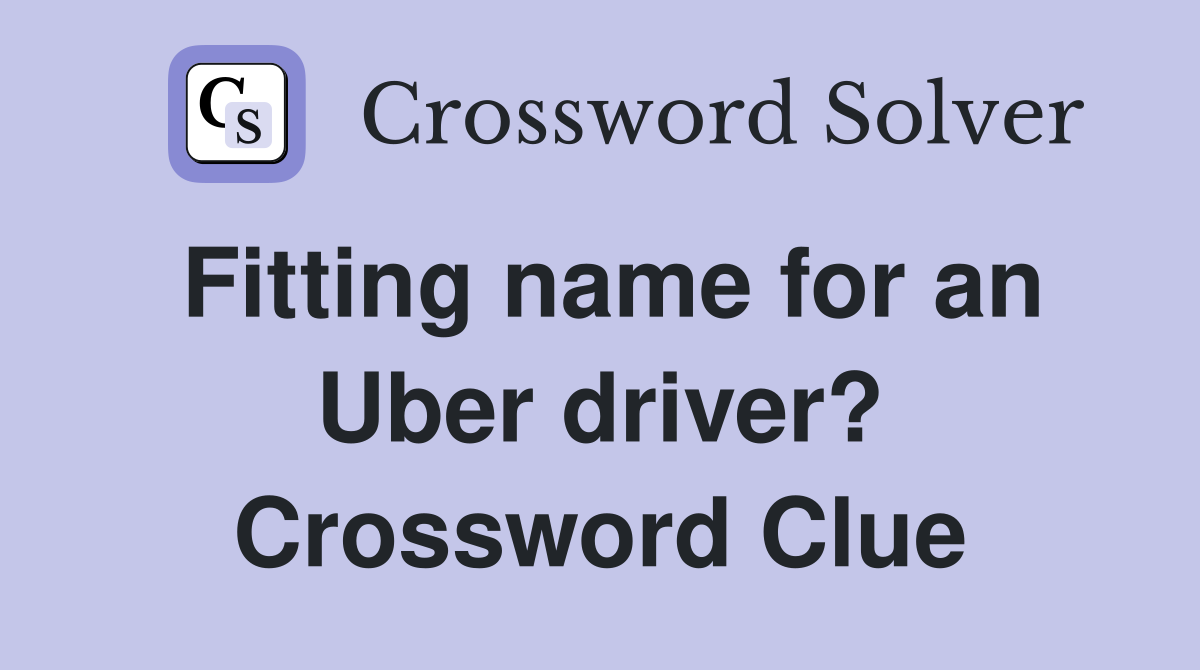 Fitting name for an Uber driver? Crossword Clue