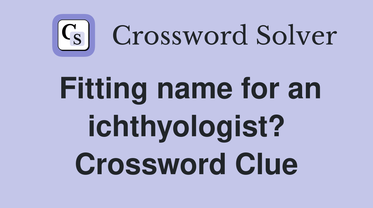 Fitting name for an ichthyologist? Crossword Clue