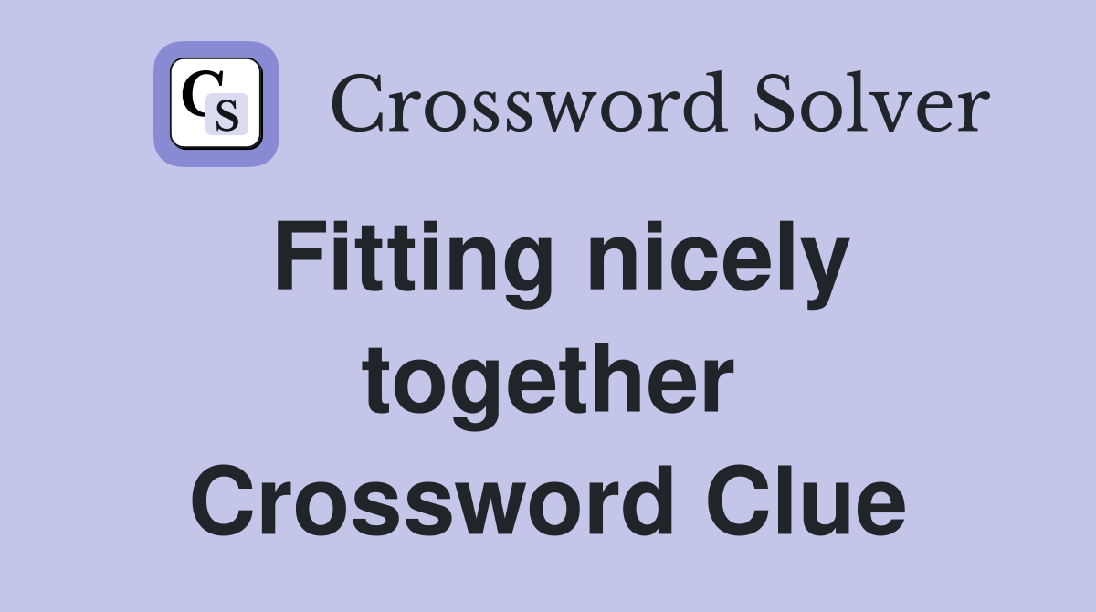 Fitting nicely together Crossword Clue