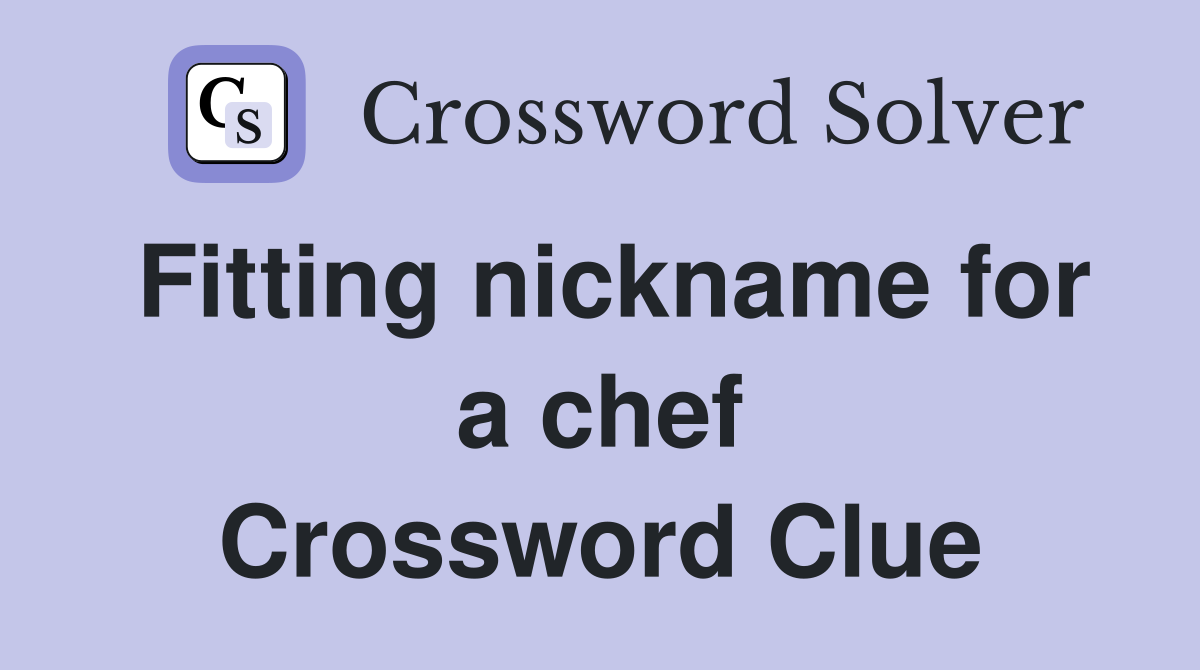 Fitting nickname for a chef Crossword Clue