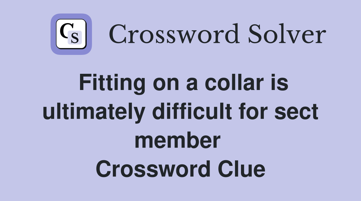 Fitting on a collar is ultimately difficult for sect member  Crossword Clue