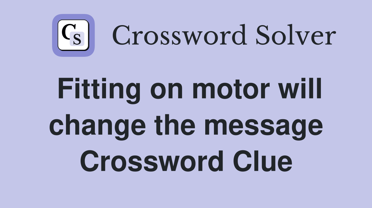 Fitting on motor will change the message Crossword Clue