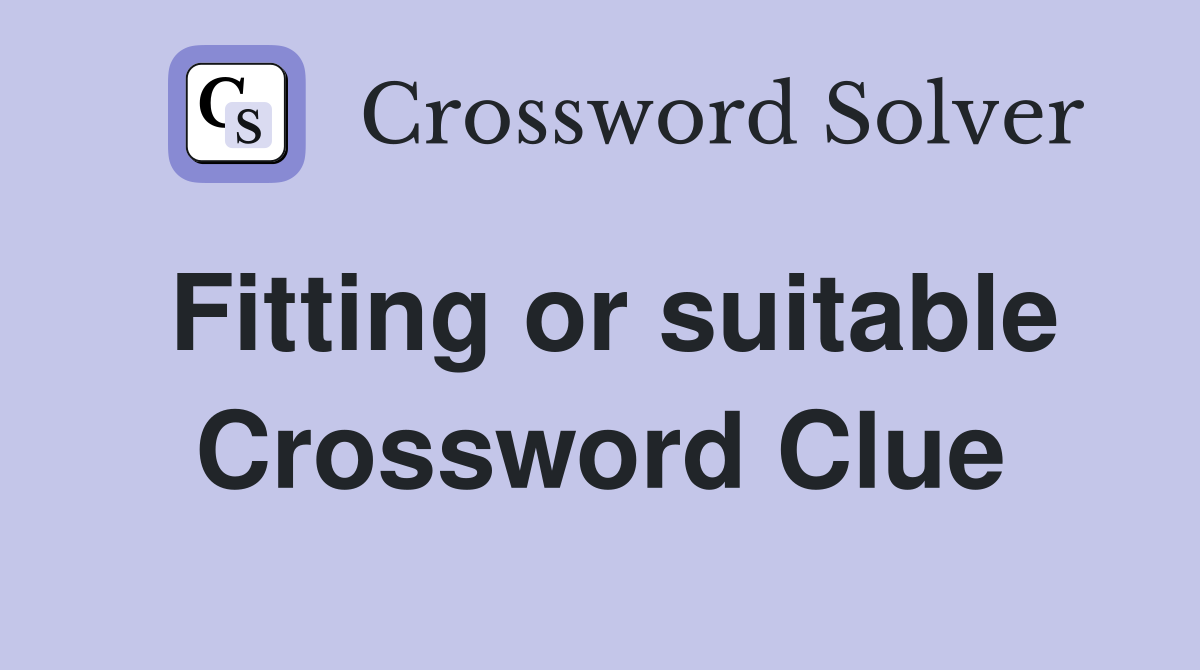 Fitting or suitable Crossword Clue