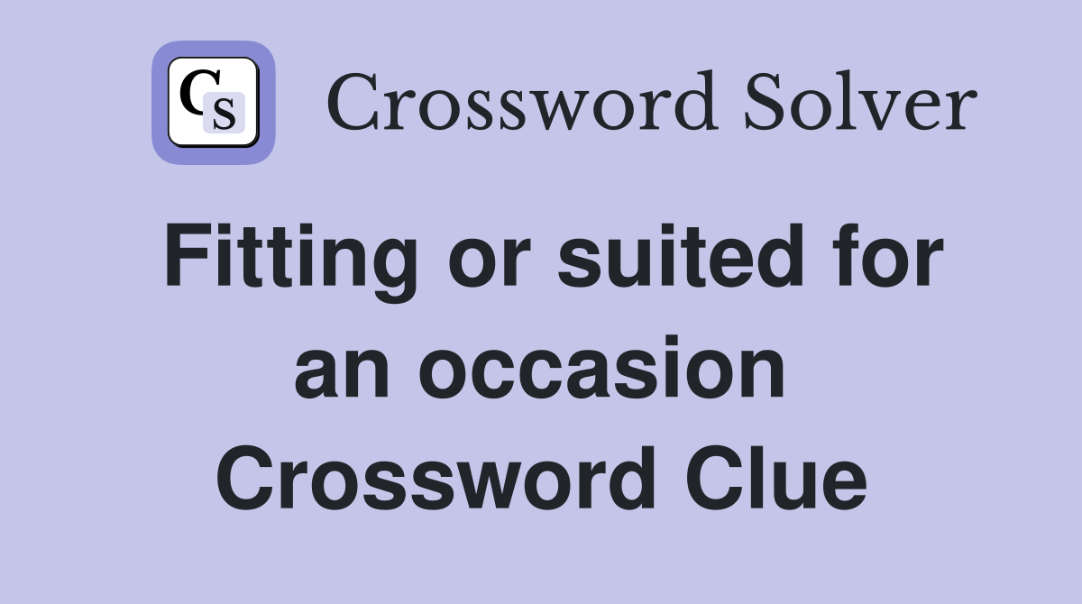 Fitting or suited for an occasion Crossword Clue