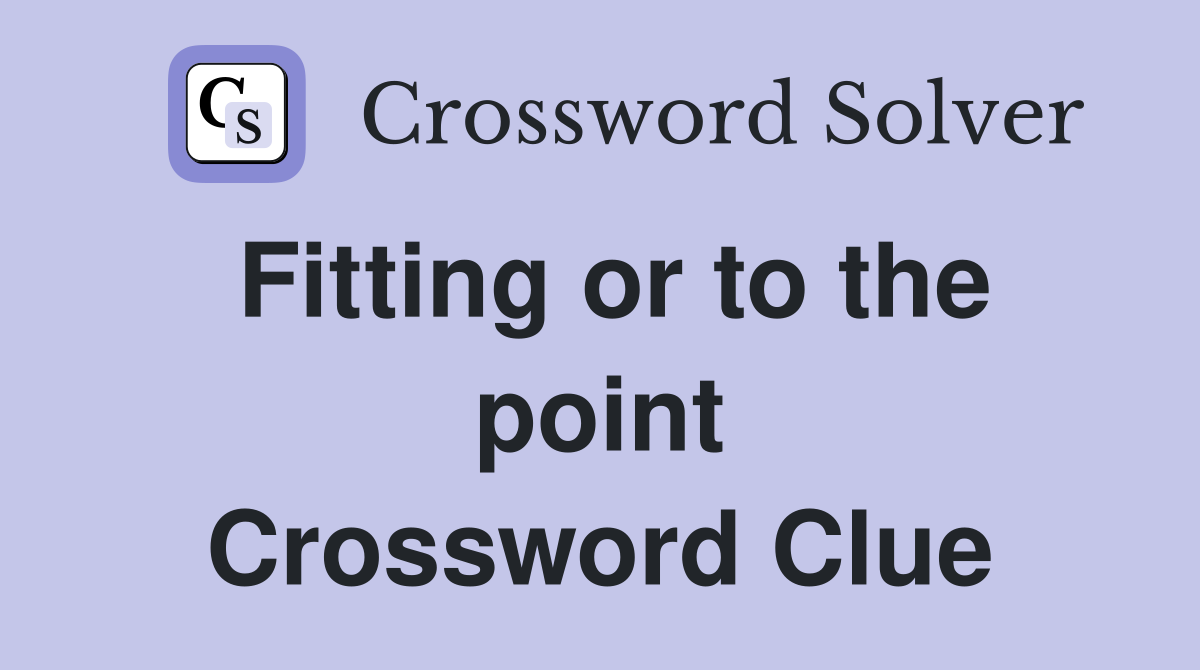 Fitting or to the point Crossword Clue