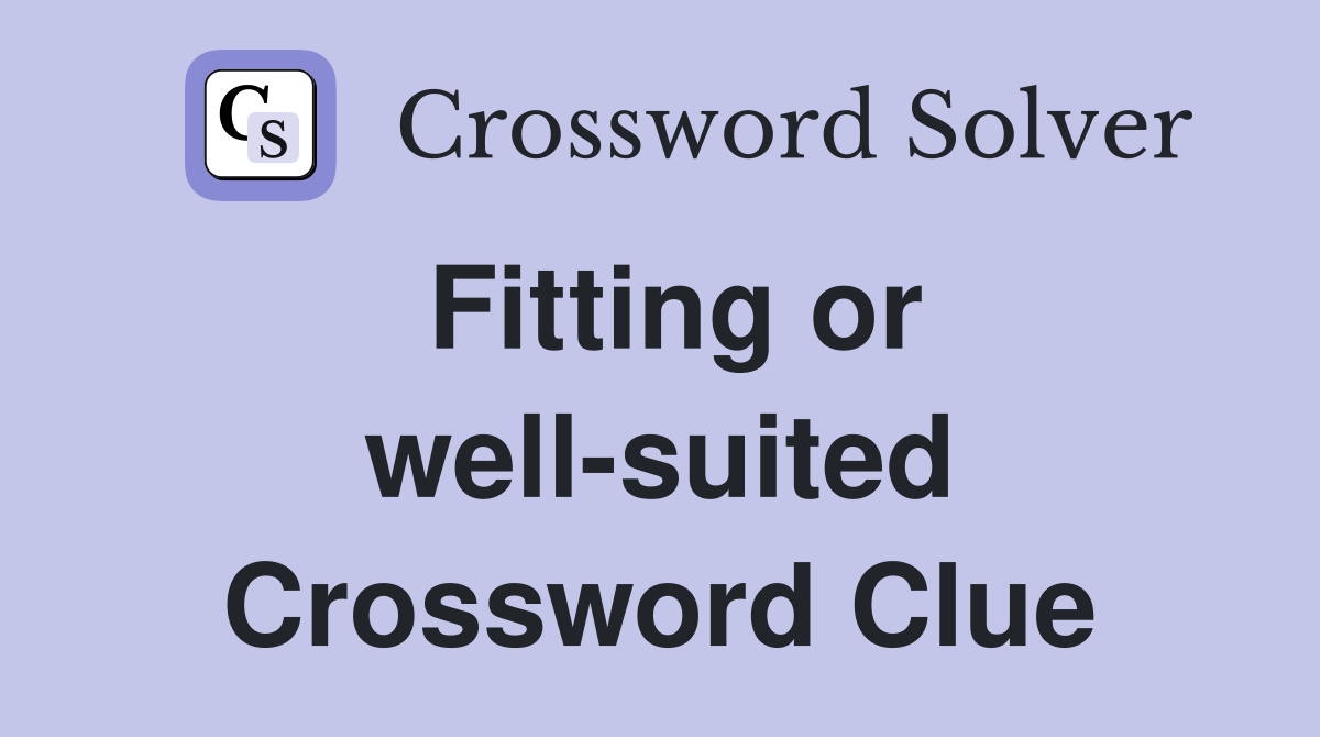 Fitting or well-suited Crossword Clue