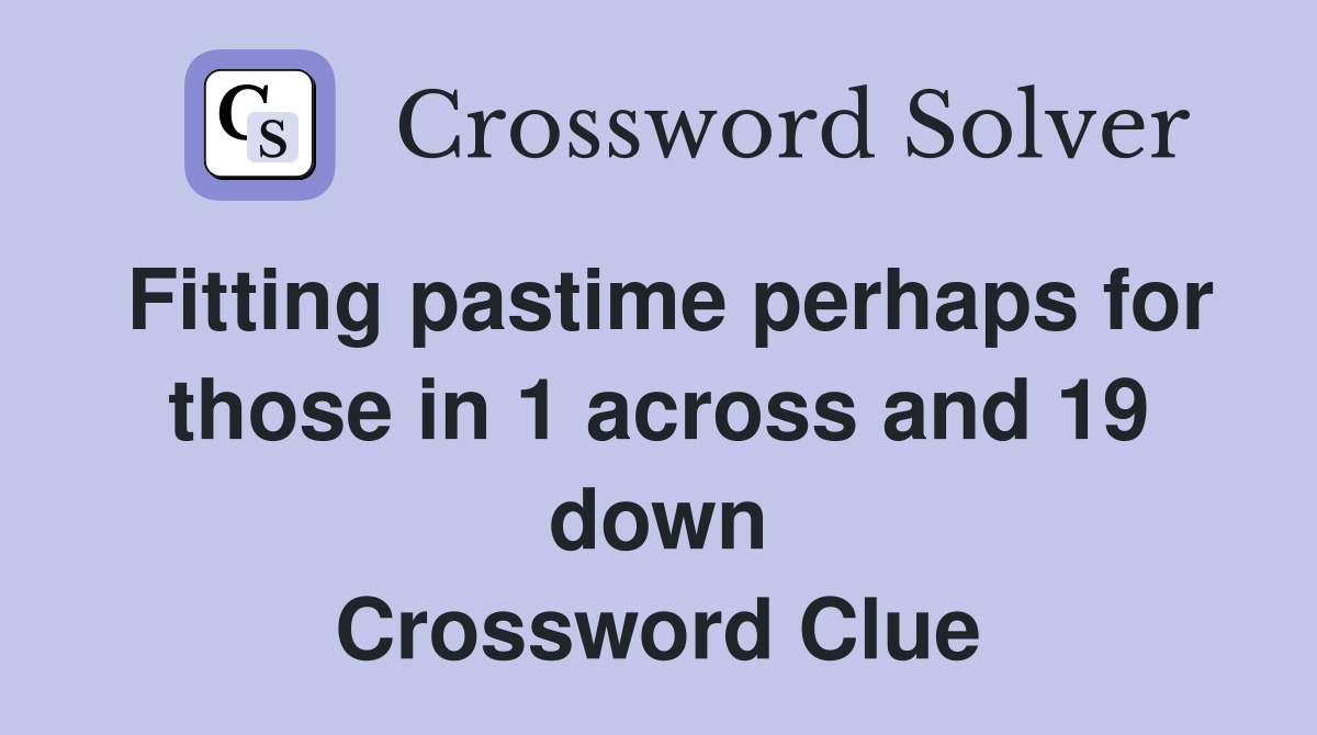 Fitting pastime perhaps for those in 1 across and 19 down Crossword Clue
