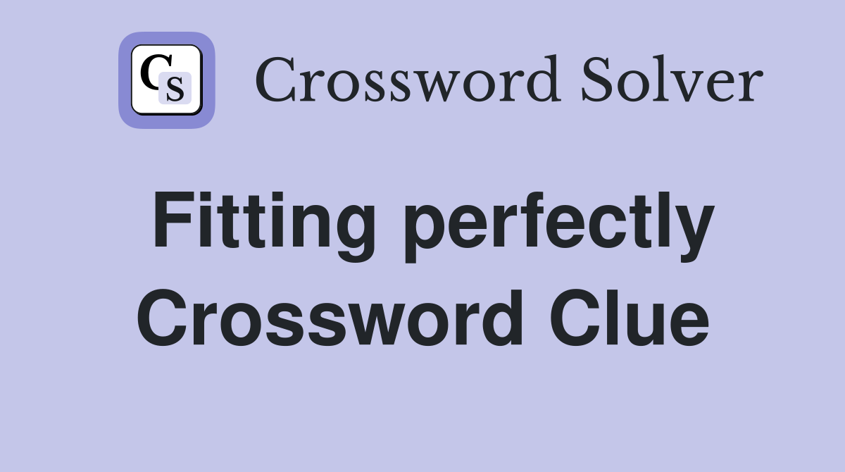 Fitting perfectly Crossword Clue