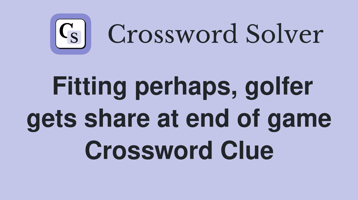 Fitting perhaps, golfer gets share at end of game Crossword Clue