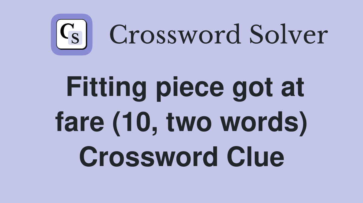 Fitting piece got at fare (10, two words) Crossword Clue