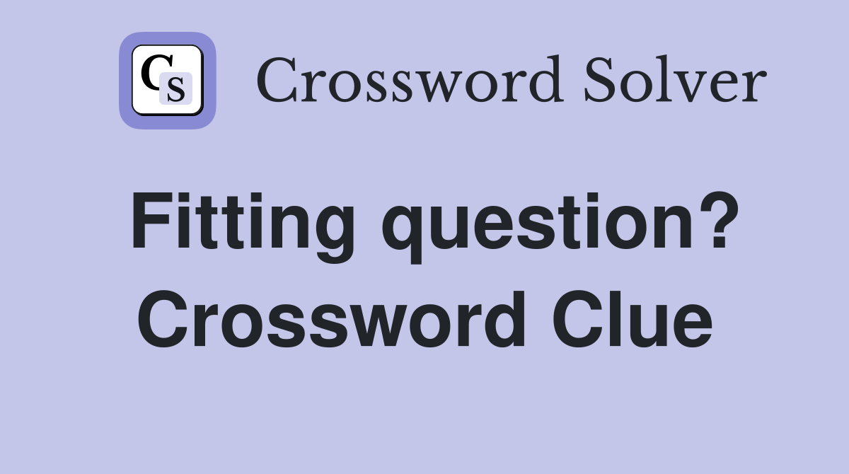 Fitting question? Crossword Clue