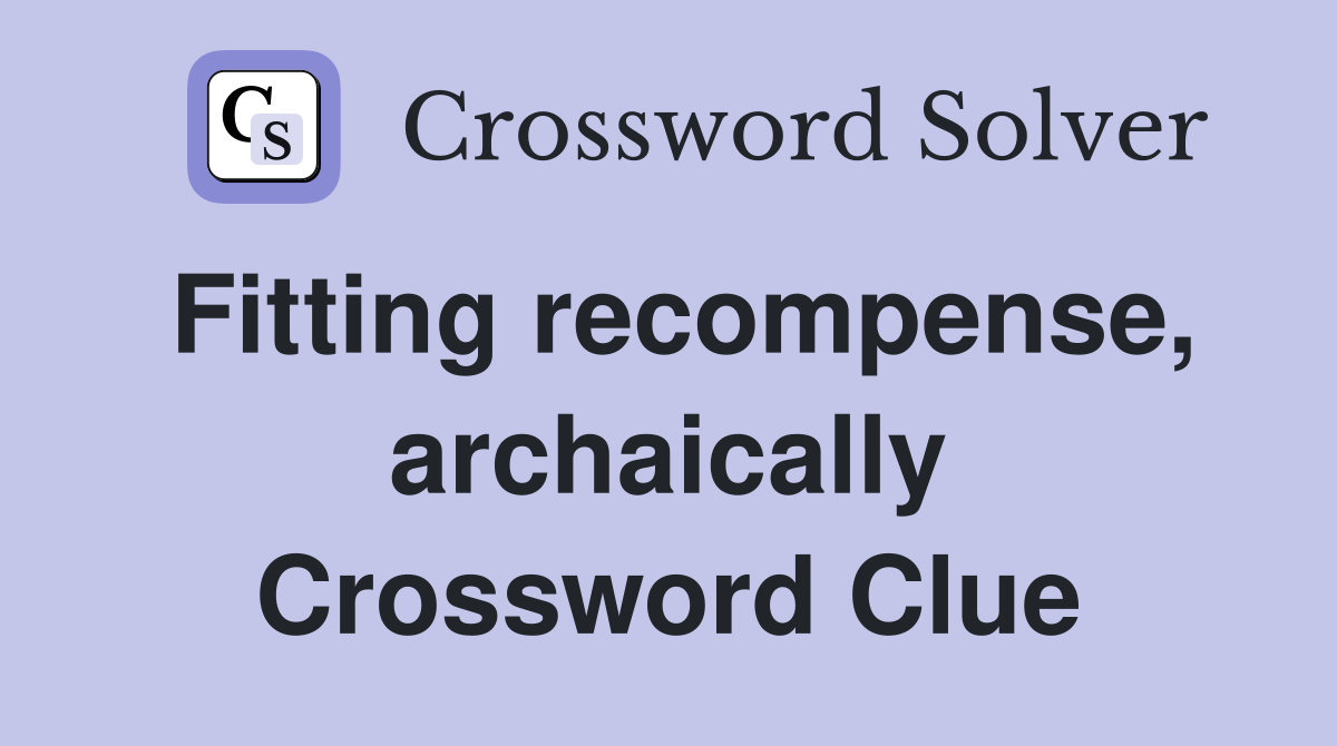Fitting recompense, archaically Crossword Clue