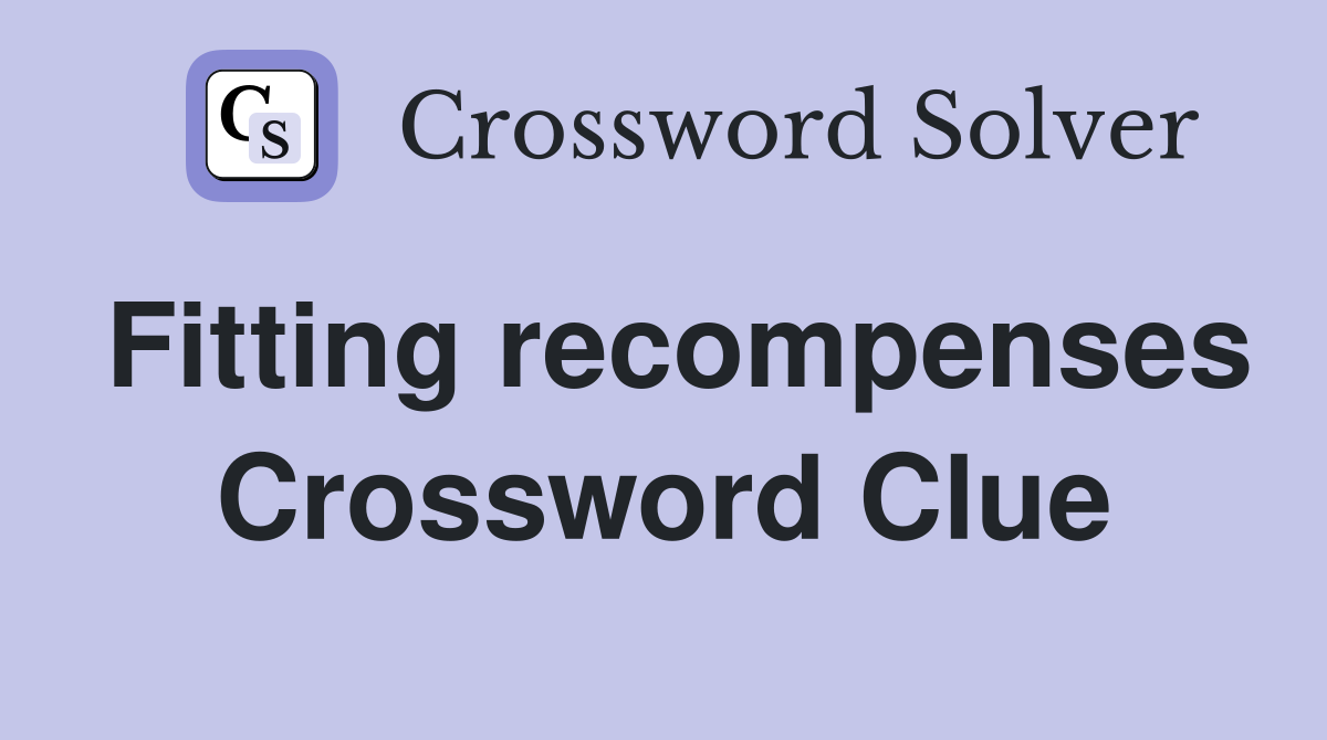 Fitting recompenses Crossword Clue