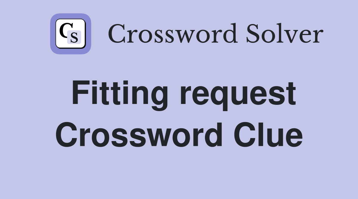 Fitting request Crossword Clue