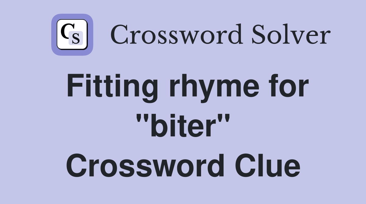Fitting rhyme for "biter" Crossword Clue
