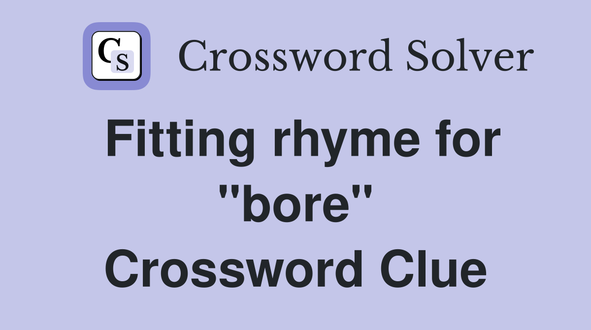 Fitting rhyme for "bore" Crossword Clue