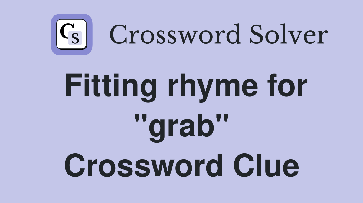Fitting rhyme for "grab" Crossword Clue