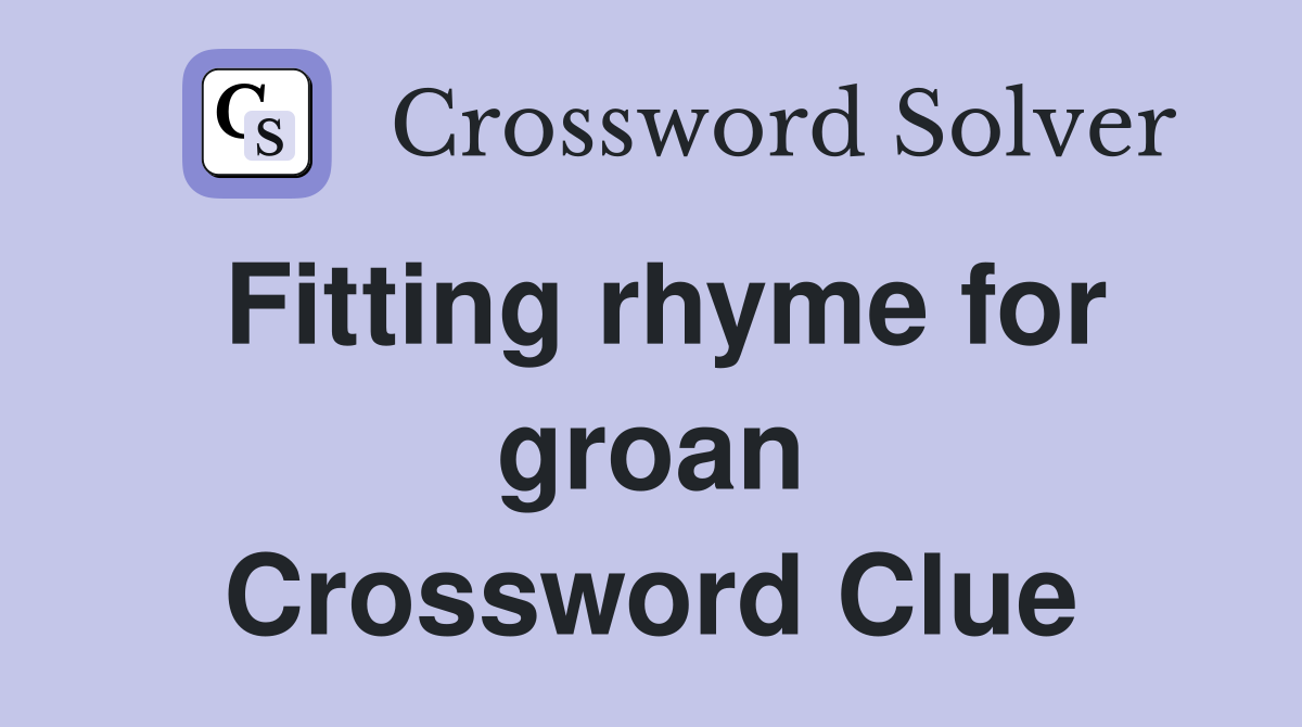 Fitting rhyme for groan Crossword Clue