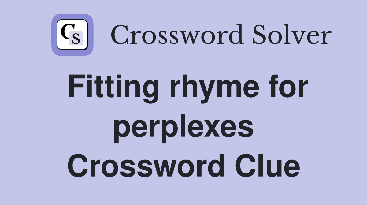 Fitting rhyme for perplexes Crossword Clue