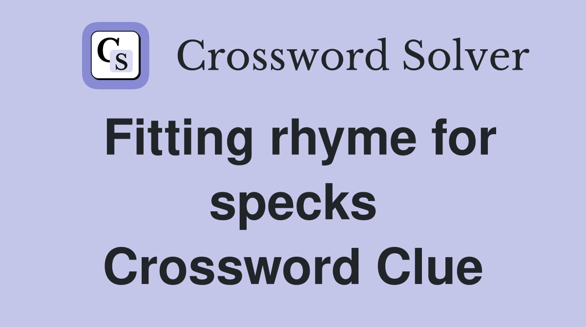 Fitting rhyme for specks Crossword Clue