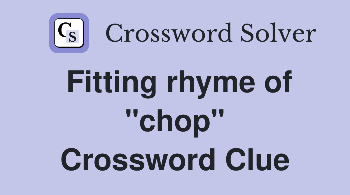 Fitting rhyme of "chop" Crossword Clue