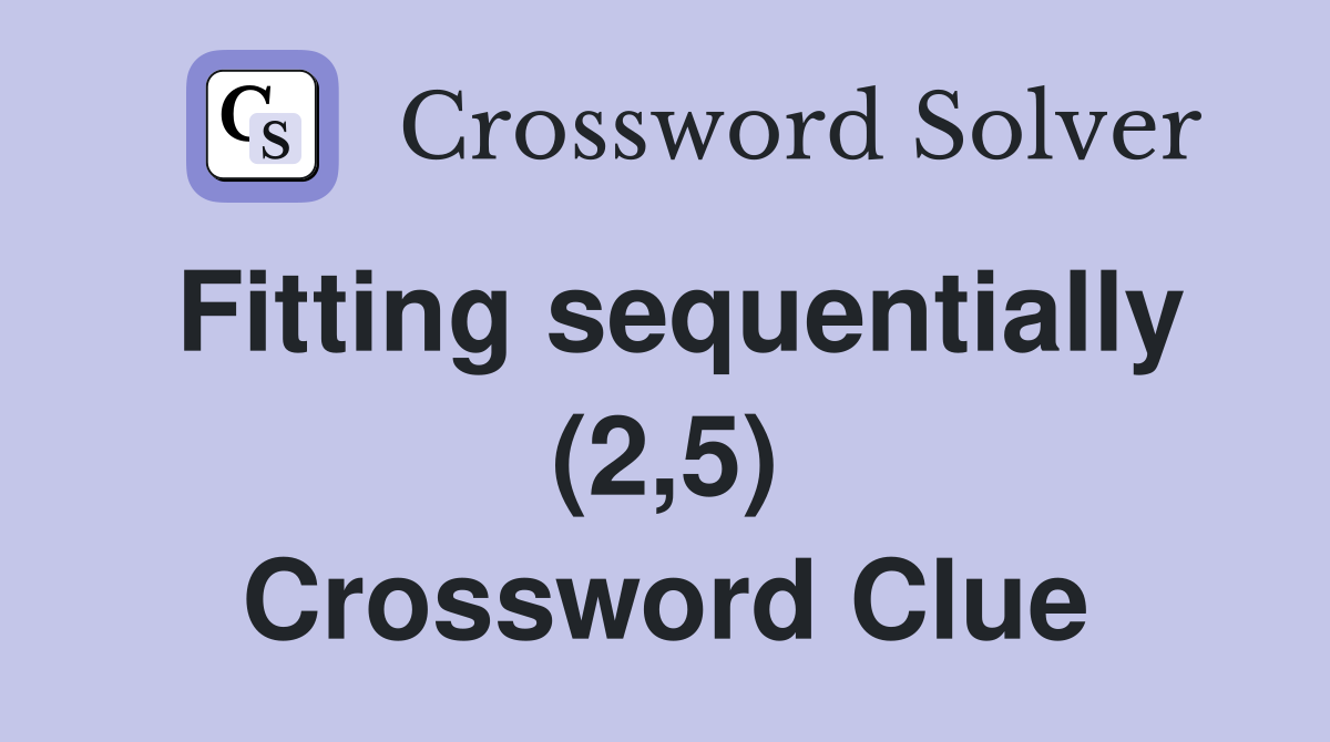 Fitting sequentially (2,5) Crossword Clue