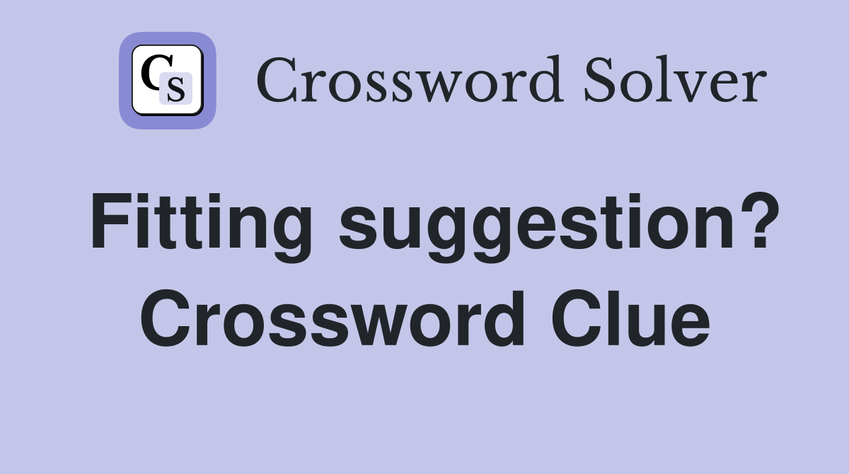 Fitting suggestion? Crossword Clue