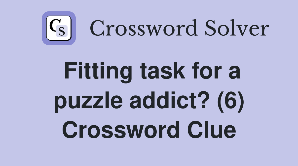Fitting task for a puzzle addict? (6) Crossword Clue