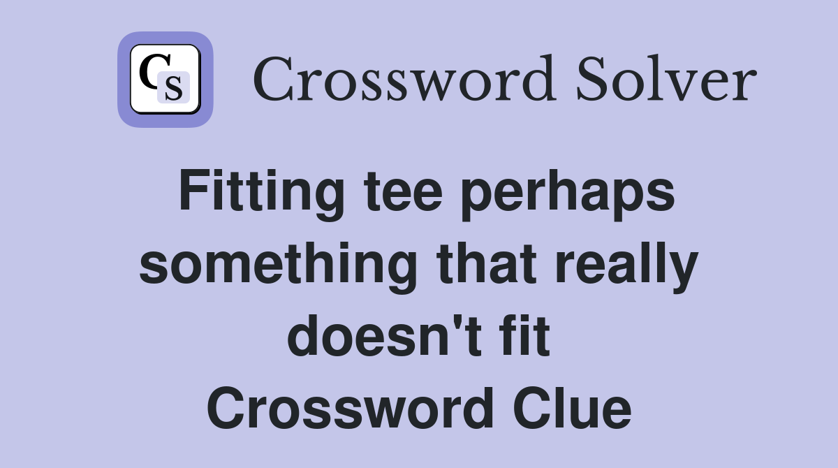 Fitting tee perhaps something that really doesn't fit Crossword Clue